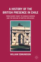 A History of the British Presence in Chile: From Bloody Mary to Charles Darwin and the Decline of British Influence 0230114830 Book Cover