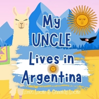 My Uncle Lives In Argentina: A Children’s Book For Families Who Live Far Apart, Perfect For Long-Distance Family Bonding B0DVLVC8YR Book Cover