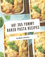 Ah! 365 Yummy Baked Pasta Recipes: Yummy Baked Pasta Cookbook - Where Passion for Cooking Begins B08JB5WS18 Book Cover