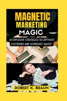 MAGNETIC MARKETING MAGIC: 10 Explosive Strategies to Captivate Customers and Skyrocket Sales!" B0CH2FVQ32 Book Cover