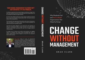 Change Without Management: Why Playbooks Fail and How to Build Organizations That Adapt by Design B0GX1H825B Book Cover