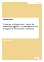Evaluating Real Options as a Means for Investment Appraisal Under Uncertainty and Its Degree of Utilisation by Companies 3838673077 Book Cover