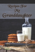 Recipes For My Granddaughter : Granddaughter Recipe Book  with table of contents and numbered pages: Size at 6 x 9 with 120 lined & framed pages 1672831172 Book Cover