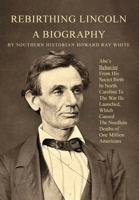 Rebirthing Lincoln, a Biography: Abe's Behavior From His Secret Birth In North Carolina To The War He Launched, Which Caused The Needless Deaths of One Million Americans 0983719276 Book Cover