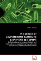 The genesis of asymptomatic bacteriuria Escherichia coli strains: Evolution, bacterial genome plasticity and host-pathogen adaptations of asymptomatic bacteriuria (ABU) Escherichia coli strains 3639320573 Book Cover