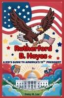 Rutherford B. Hayes : A Kid’s Guide to America's 19th President: An Exciting Story of Courage, Leadership, and Big Dreams (The Presidents of the United States) B0FR8VP4D9 Book Cover
