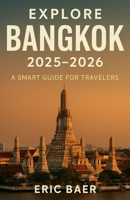 EXPLORE BANGKOK 2025–2026: A SMART GUIDE FOR TRAVELERS B0FLQPBXR5 Book Cover