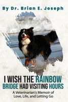 I Wish the Rainbow Bridge Had Visiting Hours: A Veterinarian's Memoir of Love, Life, and Letting Go 1954024517 Book Cover