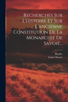 Recherches Sur L'histoire Et Sur L'ancienne Constitution De La Monarchie De Savoie... 1021874744 Book Cover
