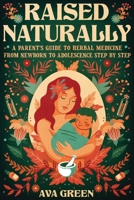 Raised Naturally: A Parent’s Guide to Herbal Medicine From Newborn to Adolescence Step by Step 195649314X Book Cover