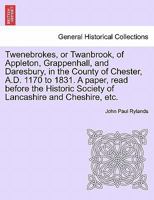 Twenebrokes, or Twanbrook, of Appleton, Grappenhall, and Daresbury, in the county of Chester, A. D. 1170 to 1831; a paper read before the Historic Society of Lancashire and Cheshire, 26th Nov. 1885 124145826X Book Cover