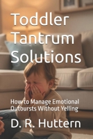 Toddler Tantrum Solutions: How to Manage Emotional Outbursts Without Yelling B0H7236D2M Book Cover