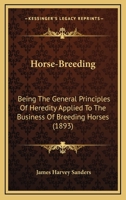 Horse-breeding: Being the General Principles of Heredity Applied to the Business of Breeding Horses, With Instructions for the Management of ... Young Foals, and Selection of Breeding Stock 1016417845 Book Cover