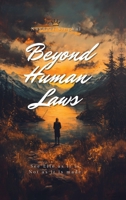 Beyond Human Laws: Nature’s Law That Exists Beyond Time, Place, and People. Understanding Life as It Exists, Not as It Is Made. B0H7JWZBKG Book Cover