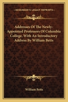 Addresses of the Newly-Appointed Professors of Columbia College 1163771031 Book Cover