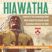 Hiawatha - Legend of the Onondaga Man Who Ended the Blood Feuds Canadian History for Kids True Canadian Heroes - Indigenous People Of Canada Edition 0228235340 Book Cover
