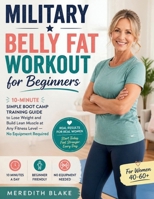 Military Belly Fat Workout for Beginners: 10-Minute Simple Boot Camp Training Guide to Lose Weight and Build Lean Muscle at Any Fitness Level — No Equipment Required B0HB1G8JNR Book Cover