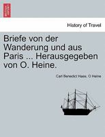 Briefe von der Wanderung und aus Paris ... Herausgegeben von O. Heine. 0274634163 Book Cover