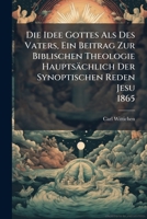 Die Idee Gottes Als Des Vaters, Ein Beitrag Zur Biblischen Theologie Hauptsächlich Der Synoptischen Reden Jesu... 1275195571 Book Cover