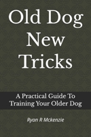 Old Dog New Tricks: A Practical Guide To Training Your Older Dog B0H6X6HRXL Book Cover