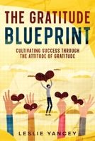 The Gratitude Blueprint: Cultivating Success Through the Attitude of Gratitude 1456647210 Book Cover