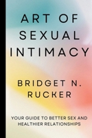 ART OF SEXUAL INTIMACY: Your Guide To Better Sex and Healthier Relationships B0C9SDLVCX Book Cover