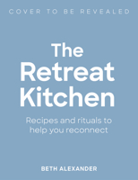 The Retreat Kitchen: Recipes and rituals to help you reconnect 1805703927 Book Cover