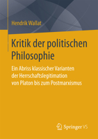 Kritik Der Politischen Philosophie: Ein Abriss Klassischer Varianten Der Herrschaftslegitimation Von Platon Bis Zum Postmarxismus 3658137061 Book Cover