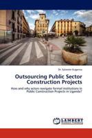 Outsourcing Public Sector Construction Projects: How and why actors navigate formal institutions in Public Construction Projects in Uganda? 3844391436 Book Cover
