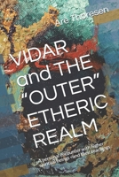 VIDAR and THE "OUTER" ETHERIC REALM: A personal encounter with higher spiritual beings - and their teachings - B096LTV8J6 Book Cover