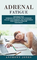 Adrenal Fatigue: Restoring Your Hormones and Controlling Thyroidism (Healing Your Hormones, and Transforming Your Lifestyle to Reclaim 1774859572 Book Cover