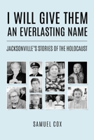 I Will Give Them an Everlasting Name: Jacksonville's Stories of the Holocaust 949332253X Book Cover