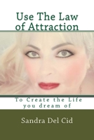 Use The Law of Attraction to Create the Life of your Dreams: Create the Life you dream of 1979132747 Book Cover