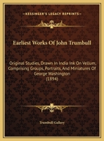 Earliest Works Of John Trumbull: Original Studies, Drawn In India Ink On Vellum, Comprising Groups, Portraits, And Miniatures Of George Washington 1104050609 Book Cover