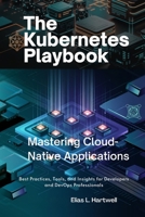 The Kubernetes Playbook: Mastering Cloud-Native Applications: Best Practices, Tools, and Insights for Developers and DevOps Professionals B0DPSN5HVC Book Cover