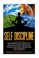 Self Discipline: Take What You Want Out Of Life Now By Applying These Easy Self 1530147131 Book Cover