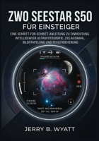 ZWO Seestar S50 für Einsteiger: Eine Schritt-für-Schritt-Anleitung zu Einrichtung, intelligenter Astrofotografie, Zielauswahl, Bildstapelung und Fehlerbehebung (German Edition) B0GY7TVYHD Book Cover