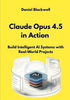 Claude Opus 4.5 in Action: Build Intelligent AI Systems with Real-World Projects (The Claude Engineering Series) B0GJQ1HTXN Book Cover