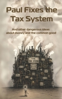 Paul Fixes the Tax System: And other dangerous ideas about money and the common good B0H152VPD2 Book Cover
