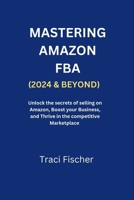 Mastering Amazon Fba (2024 & Beyond): Unlock the Secrets of Selling on Amazon, Boost Your Business, and Thrive in the Competitive Marketplace B0CS2D4SXT Book Cover