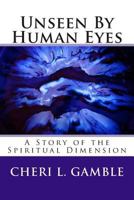 Unseen by Human Eyes: A Story of the Spiritual Dimension 1500181366 Book Cover