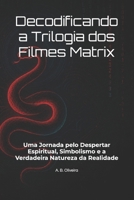 Decodificando a Trilogia dos Filmes Matrix: Uma Jornada pelo Despertar Espiritual, Simbolismo e a Verdadeira Natureza da Realidade (Portuguese Edition) B0DQV6BPJN Book Cover