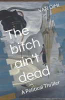 The bitch ain't dead: A Political Thriller B09HFSN9P6 Book Cover