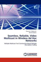 Seamless, Reliable, Video Multicast in Wireless Ad Hoc Networks: Multiple Multicast Tree Construction Based Multiple Description Coding 3846523437 Book Cover