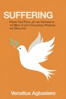 Suffering: Finding True Peace, Joy and Happiness in the Midst of Life's Challenges, Problems and Difficulties 1546224319 Book Cover