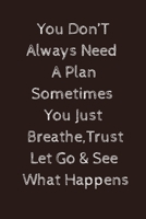 You don't need a plan sometimes you just breathe trust let go and see what happens: Paperback 165671678X Book Cover