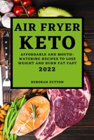 Air Fryer Keto 2022: Affordable and Mouth-Watering Recipes to Lose Weight and Burn Fat Fast 1804502359 Book Cover