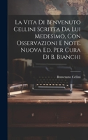 La Vita Di Benvenuto Cellini Scritta Da Lui Medesimo, Con Osservazioni E Note. Nuova Ed. Per Cura Di B. Bianchi 1021343854 Book Cover