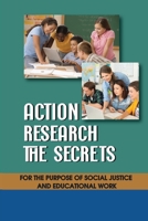 Action Research The Secrets: For The Purpose Of Social Justice And Educational Work: Action Research In Education B09DJ56Q7R Book Cover