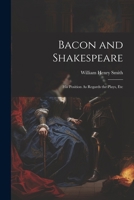 Bacon and Shakespeare: His Position As Regards the Plays, Etc 1021352764 Book Cover